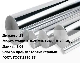 Круг нержавеющий 21 Сталь: ХН62ВМЮТ-ВД, ЭП708-ВД L=1.06 горячекатаный ГОСТ: ГОСТ 2590-88